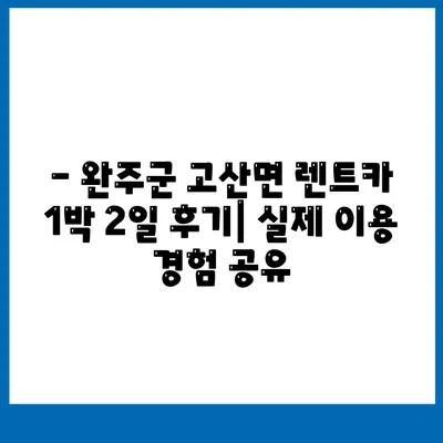 전라북도 완주군 고산면 렌트카 가격비교 | 리스 | 장기대여 | 1일비용 | 비용 | 소카 | 중고 | 신차 | 1박2일 2024후기