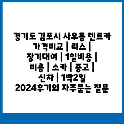 경기도 김포시 사우동 렌트카 가격비교 | 리스 | 장기대여 | 1일비용 | 비용 | 소카 | 중고 | 신차 | 1박2일 2024후기