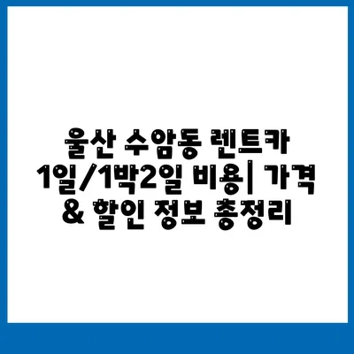 울산시 남구 수암동 렌트카 가격비교 | 리스 | 장기대여 | 1일비용 | 비용 | 소카 | 중고 | 신차 | 1박2일 2024후기