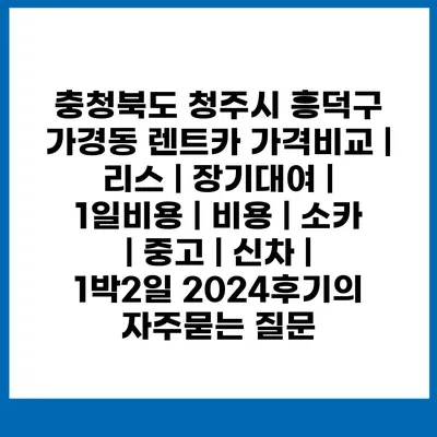 충청북도 청주시 흥덕구 가경동 렌트카 가격비교 | 리스 | 장기대여 | 1일비용 | 비용 | 소카 | 중고 | 신차 | 1박2일 2024후기