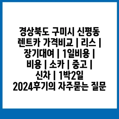 경상북도 구미시 신평동 렌트카 가격비교 | 리스 | 장기대여 | 1일비용 | 비용 | 소카 | 중고 | 신차 | 1박2일 2024후기