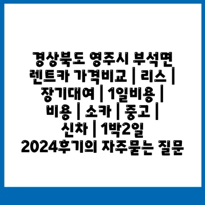 경상북도 영주시 부석면 렌트카 가격비교 | 리스 | 장기대여 | 1일비용 | 비용 | 소카 | 중고 | 신차 | 1박2일 2024후기