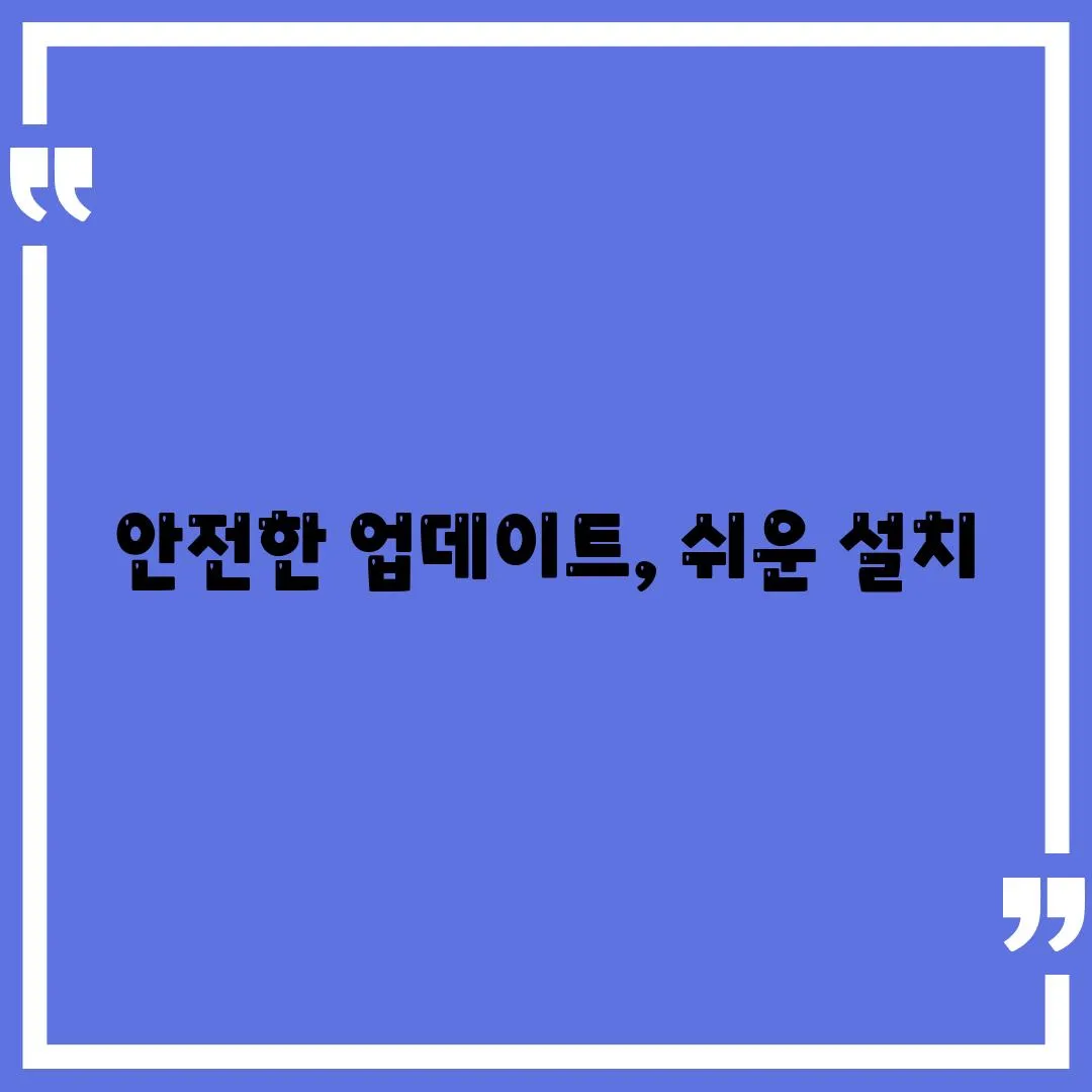 안전한 업데이트, 쉬운 설치