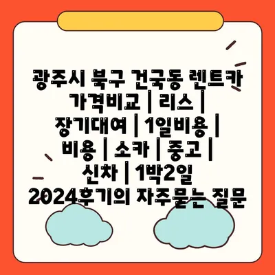 광주시 북구 건국동 렌트카 가격비교 | 리스 | 장기대여 | 1일비용 | 비용 | 소카 | 중고 | 신차 | 1박2일 2024후기