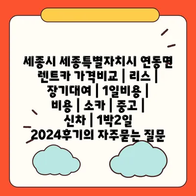 세종시 세종특별자치시 연동면 렌트카 가격비교 | 리스 | 장기대여 | 1일비용 | 비용 | 소카 | 중고 | 신차 | 1박2일 2024후기