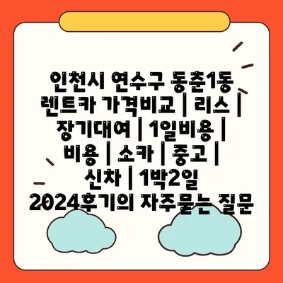 인천시 연수구 동춘1동 렌트카 가격비교 | 리스 | 장기대여 | 1일비용 | 비용 | 소카 | 중고 | 신차 | 1박2일 2024후기