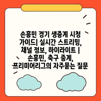 손흥민 경기 생중계 시청 가이드| 실시간 스트리밍, 채널 정보, 하이라이트 | 손흥민, 축구 중계, 프리미어리그