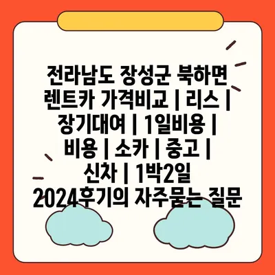 전라남도 장성군 북하면 렌트카 가격비교 | 리스 | 장기대여 | 1일비용 | 비용 | 소카 | 중고 | 신차 | 1박2일 2024후기