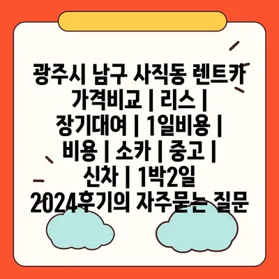 광주시 남구 사직동 렌트카 가격비교 | 리스 | 장기대여 | 1일비용 | 비용 | 소카 | 중고 | 신차 | 1박2일 2024후기