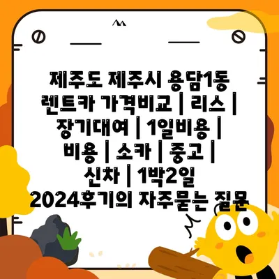 제주도 제주시 용담1동 렌트카 가격비교 | 리스 | 장기대여 | 1일비용 | 비용 | 소카 | 중고 | 신차 | 1박2일 2024후기