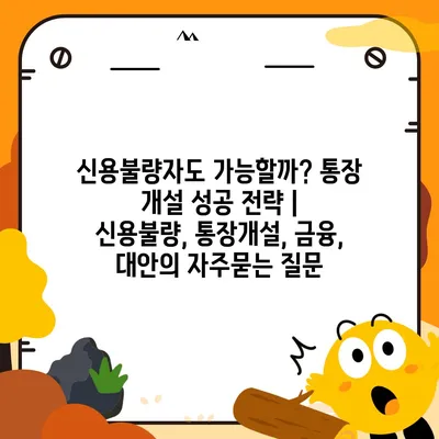 신용불량자도 가능할까? 통장 개설 성공 전략 | 신용불량, 통장개설, 금융, 대안