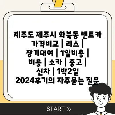 제주도 제주시 화북동 렌트카 가격비교 | 리스 | 장기대여 | 1일비용 | 비용 | 소카 | 중고 | 신차 | 1박2일 2024후기