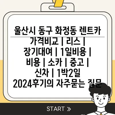 울산시 동구 화정동 렌트카 가격비교 | 리스 | 장기대여 | 1일비용 | 비용 | 소카 | 중고 | 신차 | 1박2일 2024후기