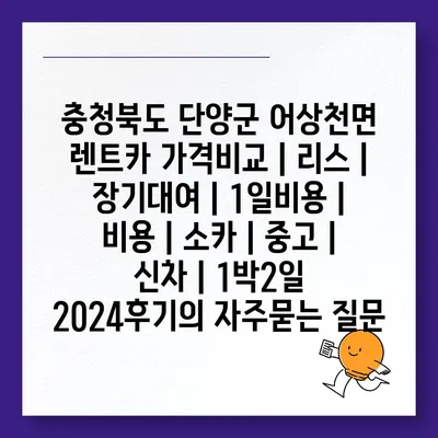 충청북도 단양군 어상천면 렌트카 가격비교 | 리스 | 장기대여 | 1일비용 | 비용 | 소카 | 중고 | 신차 | 1박2일 2024후기