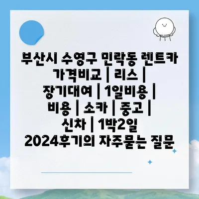 부산시 수영구 민락동 렌트카 가격비교 | 리스 | 장기대여 | 1일비용 | 비용 | 소카 | 중고 | 신차 | 1박2일 2024후기