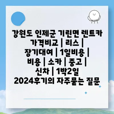 강원도 인제군 기린면 렌트카 가격비교 | 리스 | 장기대여 | 1일비용 | 비용 | 소카 | 중고 | 신차 | 1박2일 2024후기