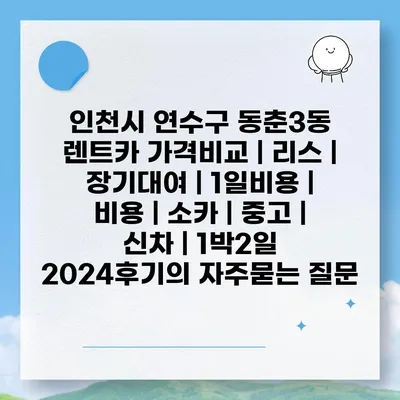 인천시 연수구 동춘3동 렌트카 가격비교 | 리스 | 장기대여 | 1일비용 | 비용 | 소카 | 중고 | 신차 | 1박2일 2024후기