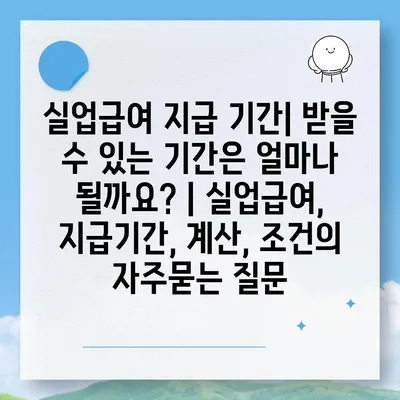 실업급여 지급 기간| 받을 수 있는 기간은 얼마나 될까요? | 실업급여, 지급기간, 계산, 조건