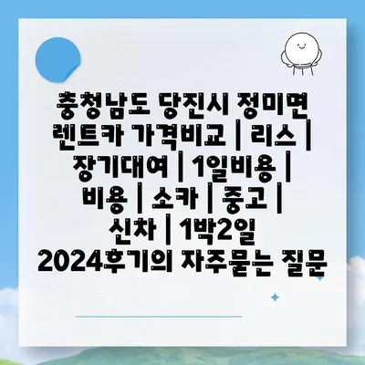 충청남도 당진시 정미면 렌트카 가격비교 | 리스 | 장기대여 | 1일비용 | 비용 | 소카 | 중고 | 신차 | 1박2일 2024후기