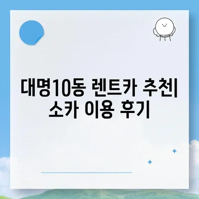 대구시 남구 대명10동 렌트카 가격비교 | 리스 | 장기대여 | 1일비용 | 비용 | 소카 | 중고 | 신차 | 1박2일 2024후기