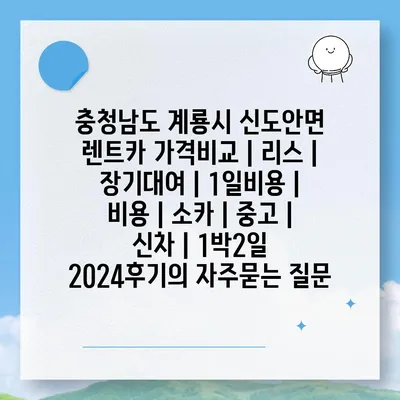 충청남도 계룡시 신도안면 렌트카 가격비교 | 리스 | 장기대여 | 1일비용 | 비용 | 소카 | 중고 | 신차 | 1박2일 2024후기