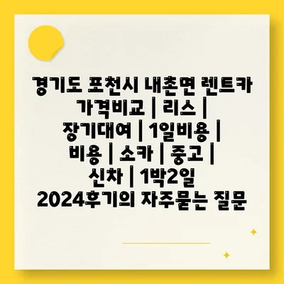 경기도 포천시 내촌면 렌트카 가격비교 | 리스 | 장기대여 | 1일비용 | 비용 | 소카 | 중고 | 신차 | 1박2일 2024후기