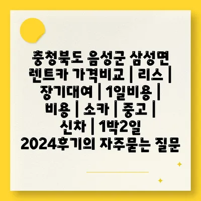 충청북도 음성군 삼성면 렌트카 가격비교 | 리스 | 장기대여 | 1일비용 | 비용 | 소카 | 중고 | 신차 | 1박2일 2024후기