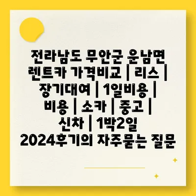 전라남도 무안군 운남면 렌트카 가격비교 | 리스 | 장기대여 | 1일비용 | 비용 | 소카 | 중고 | 신차 | 1박2일 2024후기