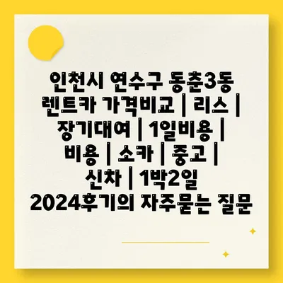 인천시 연수구 동춘3동 렌트카 가격비교 | 리스 | 장기대여 | 1일비용 | 비용 | 소카 | 중고 | 신차 | 1박2일 2024후기