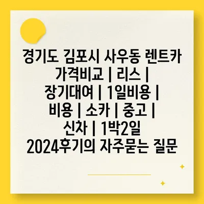 경기도 김포시 사우동 렌트카 가격비교 | 리스 | 장기대여 | 1일비용 | 비용 | 소카 | 중고 | 신차 | 1박2일 2024후기