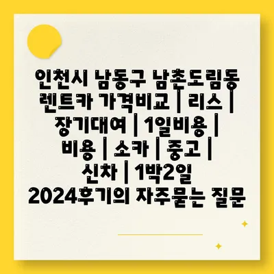 인천시 남동구 남촌도림동 렌트카 가격비교 | 리스 | 장기대여 | 1일비용 | 비용 | 소카 | 중고 | 신차 | 1박2일 2024후기