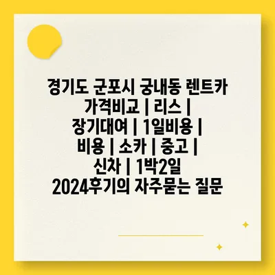 경기도 군포시 궁내동 렌트카 가격비교 | 리스 | 장기대여 | 1일비용 | 비용 | 소카 | 중고 | 신차 | 1박2일 2024후기