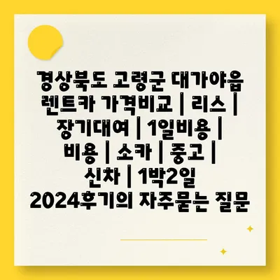 경상북도 고령군 대가야읍 렌트카 가격비교 | 리스 | 장기대여 | 1일비용 | 비용 | 소카 | 중고 | 신차 | 1박2일 2024후기