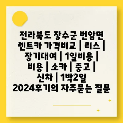 전라북도 장수군 번암면 렌트카 가격비교 | 리스 | 장기대여 | 1일비용 | 비용 | 소카 | 중고 | 신차 | 1박2일 2024후기