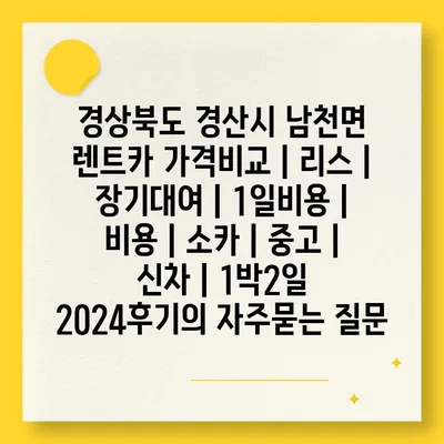 경상북도 경산시 남천면 렌트카 가격비교 | 리스 | 장기대여 | 1일비용 | 비용 | 소카 | 중고 | 신차 | 1박2일 2024후기