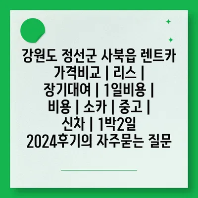 강원도 정선군 사북읍 렌트카 가격비교 | 리스 | 장기대여 | 1일비용 | 비용 | 소카 | 중고 | 신차 | 1박2일 2024후기