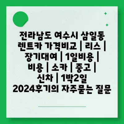 전라남도 여수시 삼일동 렌트카 가격비교 | 리스 | 장기대여 | 1일비용 | 비용 | 소카 | 중고 | 신차 | 1박2일 2024후기