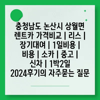 충청남도 논산시 상월면 렌트카 가격비교 | 리스 | 장기대여 | 1일비용 | 비용 | 소카 | 중고 | 신차 | 1박2일 2024후기