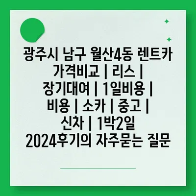 광주시 남구 월산4동 렌트카 가격비교 | 리스 | 장기대여 | 1일비용 | 비용 | 소카 | 중고 | 신차 | 1박2일 2024후기