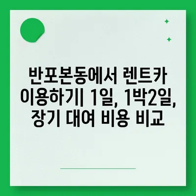 서울시 서초구 반포본동 렌트카 가격비교 | 리스 | 장기대여 | 1일비용 | 비용 | 소카 | 중고 | 신차 | 1박2일 2024후기