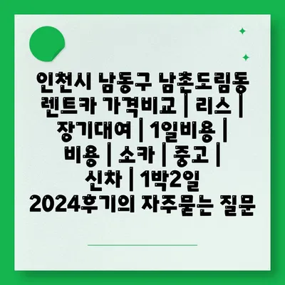 인천시 남동구 남촌도림동 렌트카 가격비교 | 리스 | 장기대여 | 1일비용 | 비용 | 소카 | 중고 | 신차 | 1박2일 2024후기