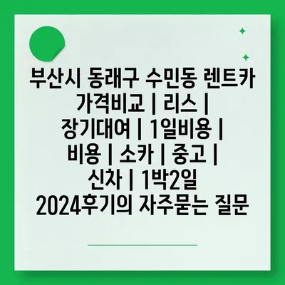 부산시 동래구 수민동 렌트카 가격비교 | 리스 | 장기대여 | 1일비용 | 비용 | 소카 | 중고 | 신차 | 1박2일 2024후기