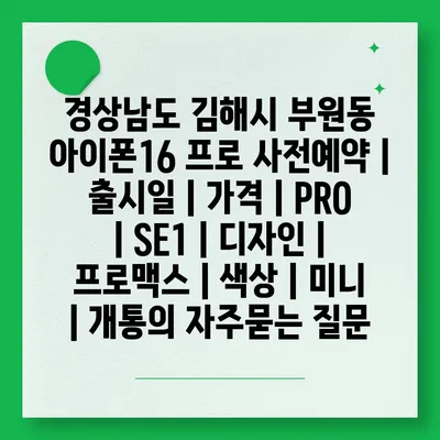 경상남도 김해시 부원동 아이폰16 프로 사전예약 | 출시일 | 가격 | PRO | SE1 | 디자인 | 프로맥스 | 색상 | 미니 | 개통