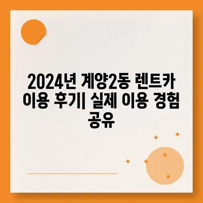 인천시 계양구 계양2동 렌트카 가격비교 | 리스 | 장기대여 | 1일비용 | 비용 | 소카 | 중고 | 신차 | 1박2일 2024후기