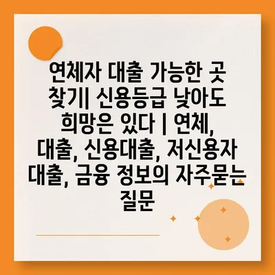 연체자 대출 가능한 곳 찾기| 신용등급 낮아도 희망은 있다 | 연체, 대출, 신용대출, 저신용자 대출, 금융 정보