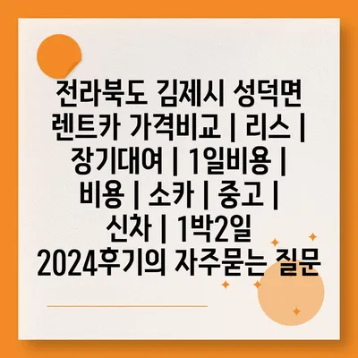 전라북도 김제시 성덕면 렌트카 가격비교 | 리스 | 장기대여 | 1일비용 | 비용 | 소카 | 중고 | 신차 | 1박2일 2024후기