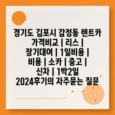 경기도 김포시 감정동 렌트카 가격비교 | 리스 | 장기대여 | 1일비용 | 비용 | 소카 | 중고 | 신차 | 1박2일 2024후기