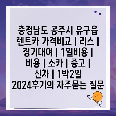 충청남도 공주시 유구읍 렌트카 가격비교 | 리스 | 장기대여 | 1일비용 | 비용 | 소카 | 중고 | 신차 | 1박2일 2024후기