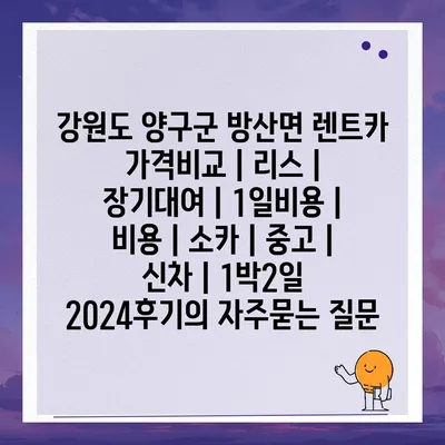 강원도 양구군 방산면 렌트카 가격비교 | 리스 | 장기대여 | 1일비용 | 비용 | 소카 | 중고 | 신차 | 1박2일 2024후기