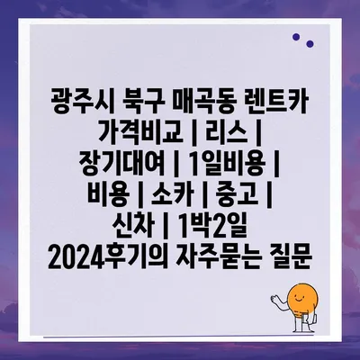 광주시 북구 매곡동 렌트카 가격비교 | 리스 | 장기대여 | 1일비용 | 비용 | 소카 | 중고 | 신차 | 1박2일 2024후기